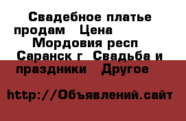 Свадебное платье продам › Цена ­ 10 000 - Мордовия респ., Саранск г. Свадьба и праздники » Другое   